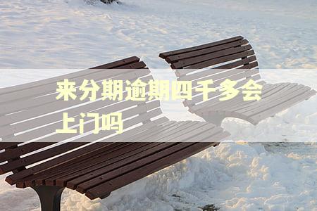 来分期逾期四千多会上门吗