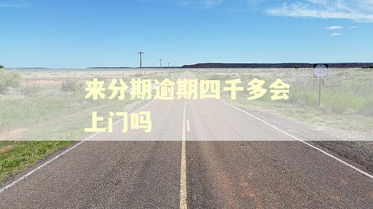 来分期逾期四千多会上门吗 来分期逾期四千多会上门吗