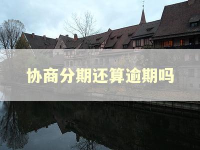 协商分期还算逾期吗 协商分期还算逾期吗