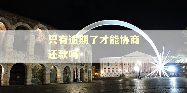 只有逾期了才能协商还款吗 只有逾期了才能协商还款吗