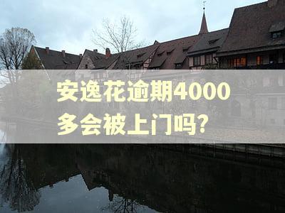 安逸花逾期4000多会被上门吗?