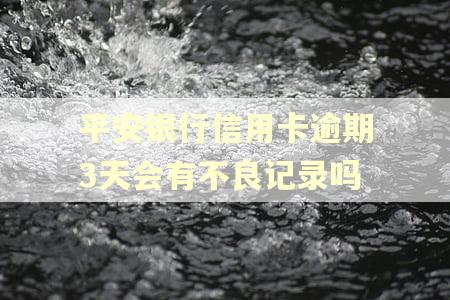 平安银行信用卡逾期3天会有不良记录吗