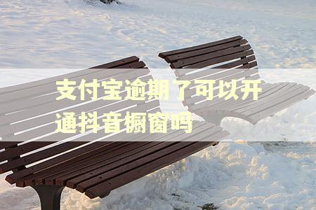 支付宝逾期了可以开通抖音橱窗吗