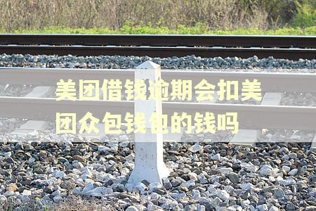 美团借钱逾期会扣美团众包钱包的钱吗 美团借钱逾期会扣美团众包钱包的钱吗