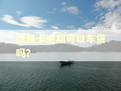 信用卡逾期可以车贷吗？