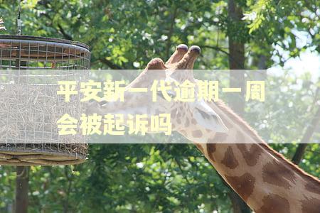 平安新一代逾期一周会被起诉吗