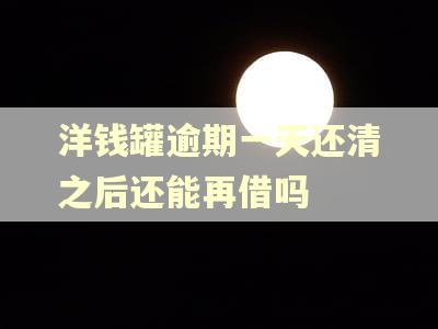 洋钱罐逾期一天还清之后还能再借吗