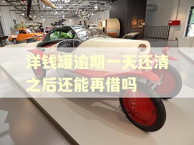 洋钱罐逾期一天还清之后还能再借吗