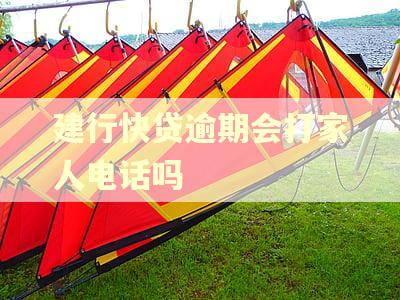 建行快贷逾期会打家人电话吗