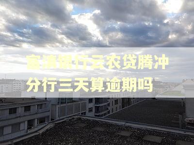 富滇银行云农贷腾冲分行三天算逾期吗