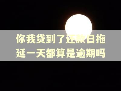 你我贷到了还款日拖延一天都算是逾期吗
