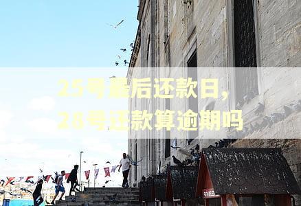 25号最后还款日,28号还款算逾期吗
