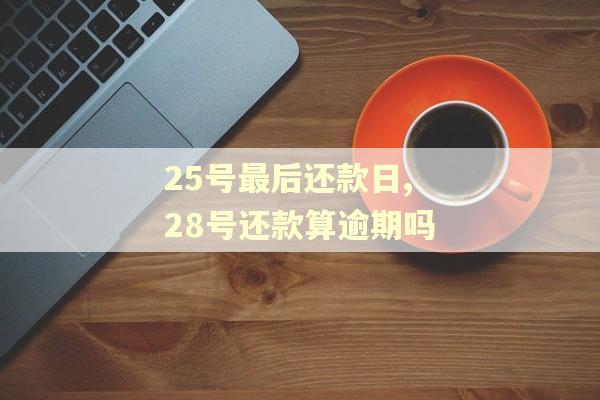 25号最后还款日,28号还款算逾期吗