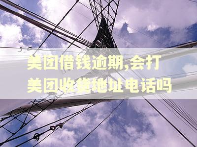 美团借钱逾期,会打美团收货地址电话吗
