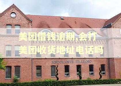 美团借钱逾期,会打美团收货地址电话吗 美团借钱逾期,会打美团收货地址电话吗