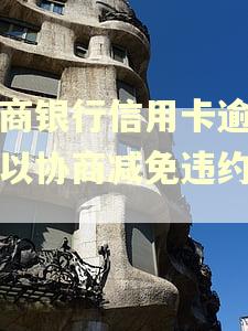 工商银行信用卡逾期可以协商减免违约金吗