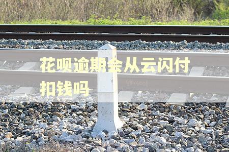 花呗逾期会从云闪付扣钱吗