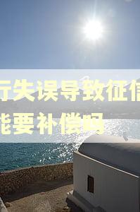 银行失误导致征信逾期能要补偿吗 银行失误导致征信逾期能要补偿吗