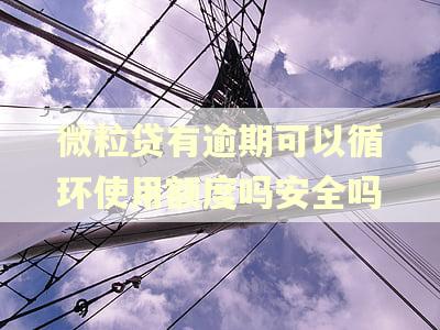 微粒贷有逾期可以循环使用额度吗安全吗