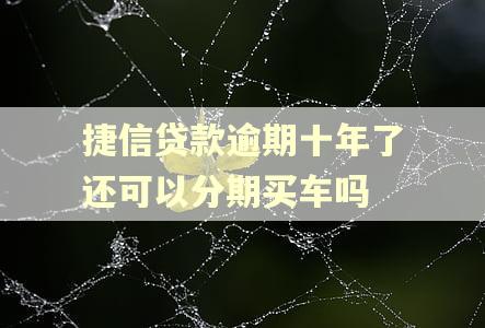 捷信贷款逾期十年了还可以分期买车吗