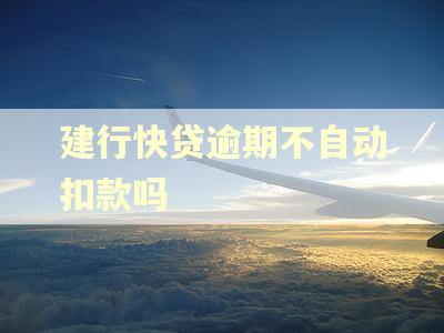 建行快贷逾期不自动扣款吗