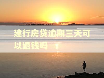 建行房贷逾期三天可以退钱吗