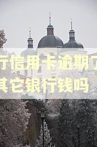 工行信用卡逾期了会扣其它银行钱吗