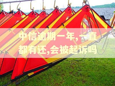 中信逾期一年,一直都有还,会被起诉吗