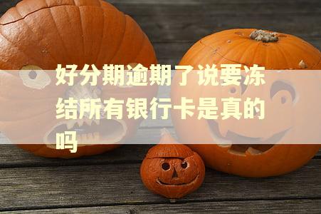 好分期逾期了说要冻结所有银行卡是真的吗