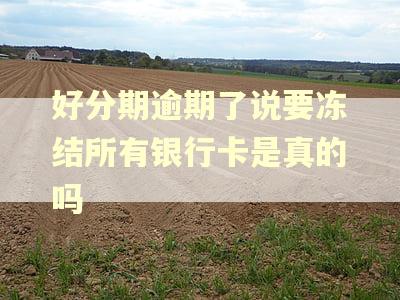 好分期逾期了说要冻结所有银行卡是真的吗