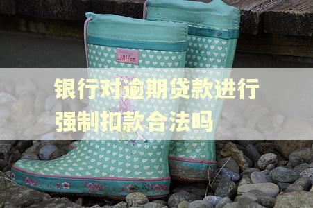 银行对逾期贷款进行强制扣款合法吗