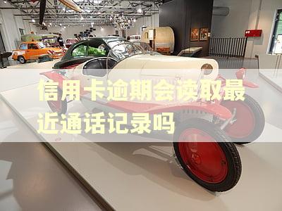信用卡逾期会读取最近通话记录吗
