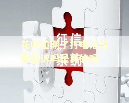 花呗逾期了打电话说要起诉吗是真的吗