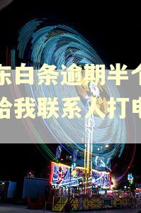 京东白条逾期半个月会给我联系人打电话吗 京东白条逾期半个月会给我联系人打电话吗