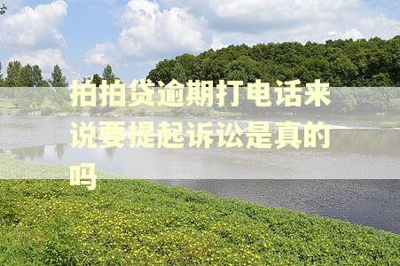 拍拍贷逾期打电话来说要提起诉讼是真的吗