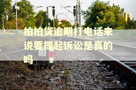 拍拍贷逾期打电话来说要提起诉讼是真的吗