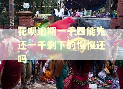 花呗逾期一千四能先还一千剩下的慢慢还吗