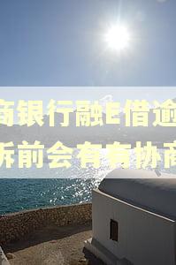 工商银行融E借逾期起诉前会有有协商吗