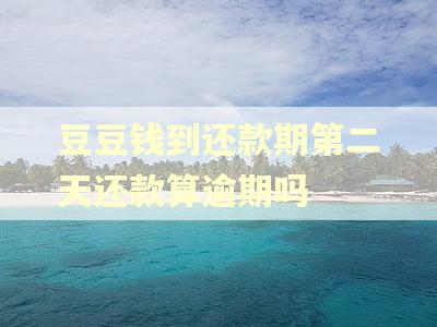豆豆钱到还款期第二天还款算逾期吗