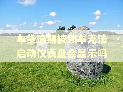 车贷逾期被锁车无法启动仪表盘会显示吗