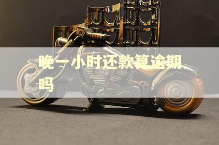 晚一小时还款算逾期吗