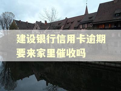 建设银行信用卡逾期要来家里催收吗