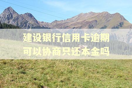 建设银行信用卡逾期可以协商只还本金吗