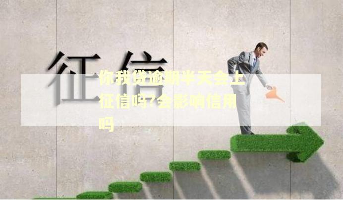 你我贷逾期半天会上征信吗?会影响信用吗