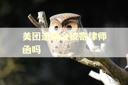 美团逾期会被寄律师函吗