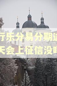 农行乐分易分期逾期一天会上征信没吗 农行乐分易分期逾期一天会上征信没吗