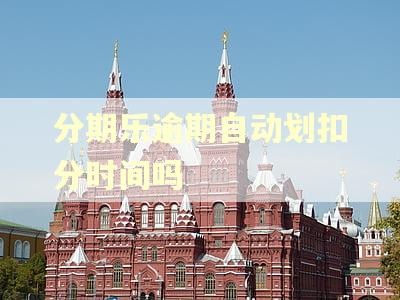 分期乐逾期自动划扣分时间吗