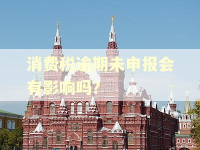 消费税逾期未申报会有影响吗？