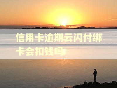 信用卡逾期云闪付绑卡会扣钱吗 信用卡逾期云闪付绑卡会扣钱吗