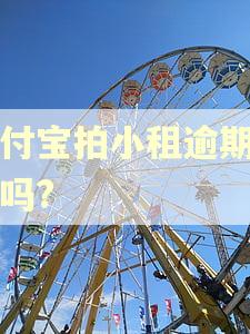 支付宝拍小租逾期有事吗? 支付宝拍小租逾期有事吗?